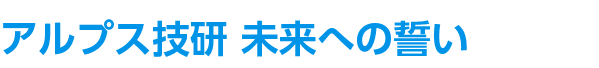 アルプス技研 未来への誓い