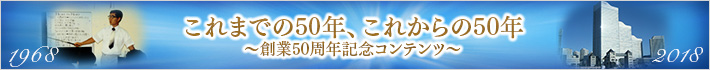 これまでの50年、これからの50年〜創業50周年メモリアルコンテンツ〜