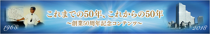 これまでの50年、これからの50年〜創業50周年メモリアルコンテンツ〜